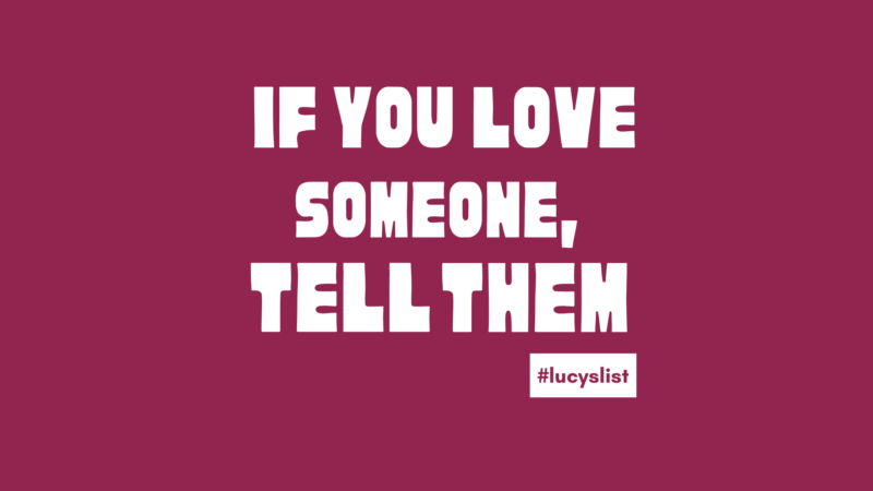 If you love someone, tell them. #lucyslist